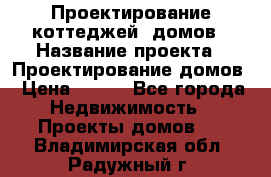 Проектирование коттеджей, домов › Название проекта ­ Проектирование домов › Цена ­ 100 - Все города Недвижимость » Проекты домов   . Владимирская обл.,Радужный г.